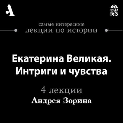 Екатерина Великая. Интриги и чувства  (Лекции Arzamas)