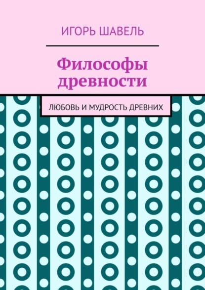 Игорь Шавель — Философы древности. Любовь и мудрость древних