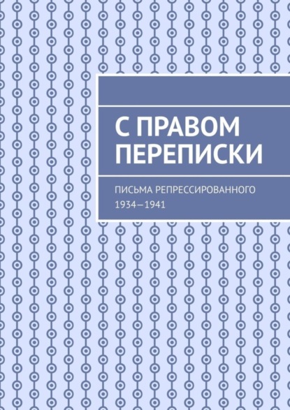 

С правом переписки. Письма репрессированного. 1934—1941