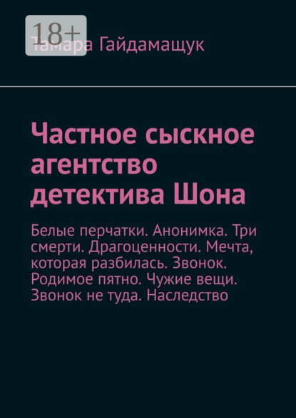 

Частное сыскное агентство детектива Шона. Белые перчатки. Анонимка. Три смерти. Драгоценности. Мечта, которая разбилась. Звонок. Родимое пятно. Чужие вещи. Звонок не туда. Наследство