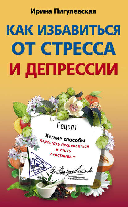 Ирина Пигулевская — Как избавиться от стресса и депрессии. Легкие способы перестать беспокоиться и стать счастливым