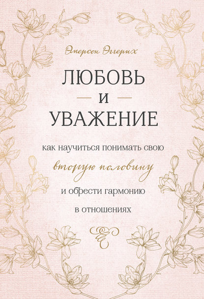 Любовь и уважение. Как научиться понимать свою вторую половину и обрести гармонию в отношениях