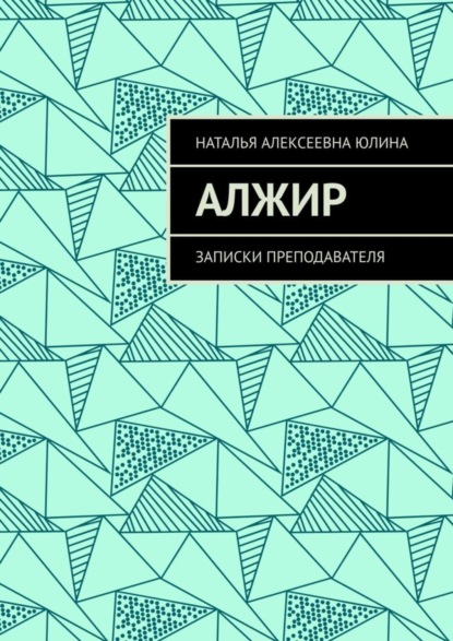 Наталья Алексеевна Юлина — Алжир. Записки преподавателя