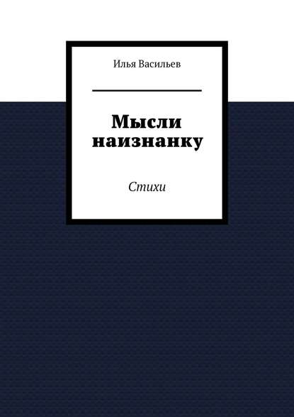 Илья Дмитриевич Васильев — Мысли наизнанку. Стихи