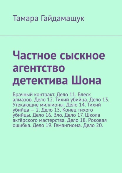 

Частное сыскное агентство детектива Шона. Брачный контракт. Дело 11. Блеск алмазов. Дело 12. Тихий убийца. Дело 13. Утекающие миллионы. Дело 14. Тихий убийца – 2. Дело 15. Конец тихого убийцы. Дело 16. Зло. Дело 17. Школа актёрского мастерства. Дело 18. Р