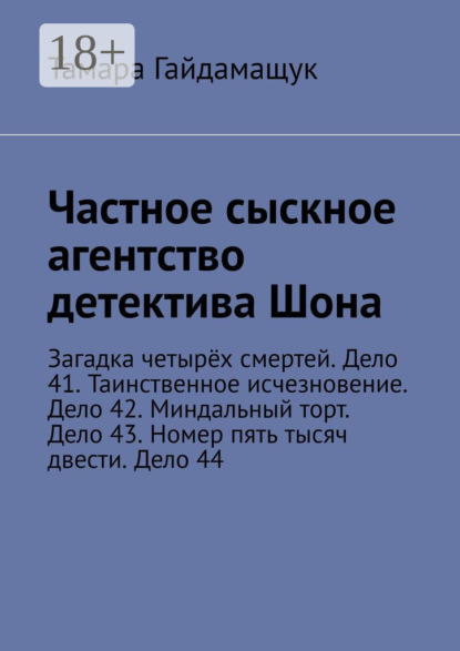 

Частное сыскное агентство детектива Шона. Загадка четырёх смертей. Дело 41. Таинственное исчезновение. Дело 42. Миндальный торт. Дело 43. Номер пять тысяч двести. Дело 44