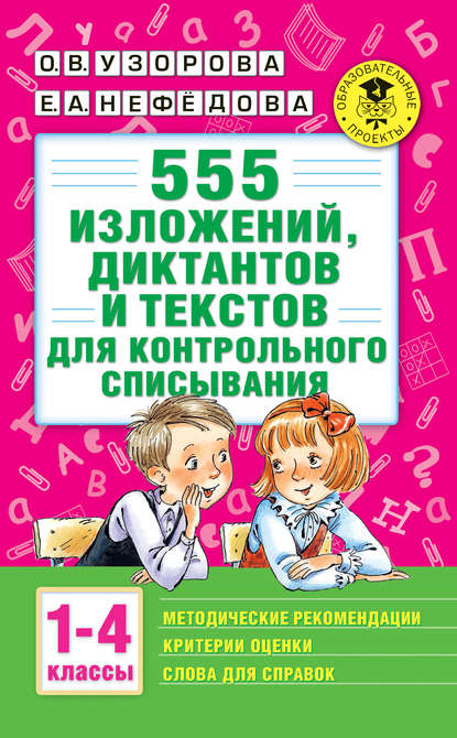 О. В. Узорова — 555 изложений, диктантов и текстов для контрольного списывания с методическими рекомендациями, критериями оценки, словами для справок. 1–4 классы