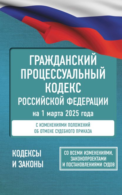 

Гражданский процессуальный кодекс Российской Федерации на 1 марта 2025 года. Со всеми изменениями, законопроектами и постановлениями судов