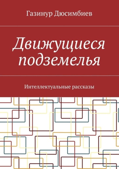 Газинур Хузаирович Дюсимбиев — Движущиеся подземелья. Интеллектуальные рассказы