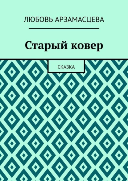 Любовь Арзамасцева — Старый ковер. Сказка