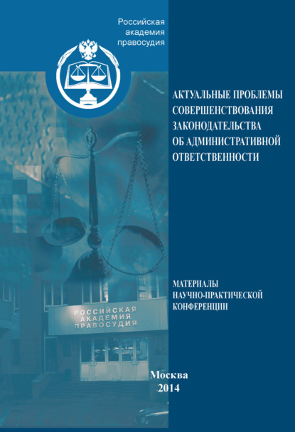 Коллектив авторов — Актуальные проблемы совершенствования законодательства об административной ответственности. Материалы научно-практической конференции. 30 мая 2013 года, Москва