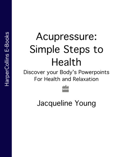 Jacqueline Young — Acupressure: Simple Steps to Health: Discover your Body’s Powerpoints For Health and Relaxation