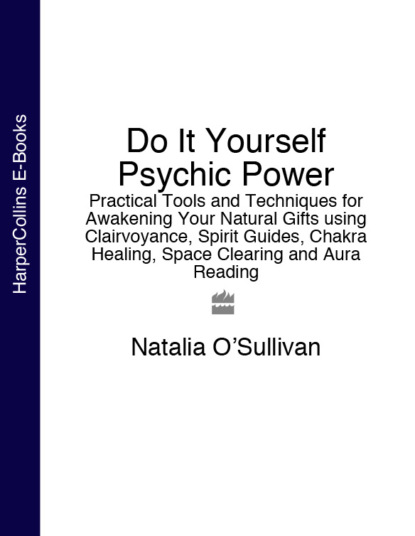 Natalia O’Sullivan — Do It Yourself Psychic Power: Practical Tools and Techniques for Awakening Your Natural Gifts using Clairvoyance, Spirit Guides, Chakra Healing, Space Clearing and Aura Reading