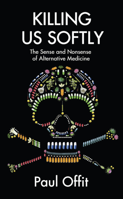 Dr Offit Paul — Killing Us Softly: The Sense and Nonsense of Alternative Medicine