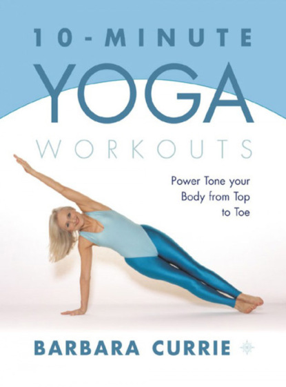 Barbara Currie — 10-Minute Yoga Workouts: Power Tone Your Body From Top To Toe