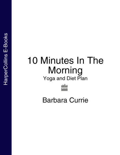 Barbara Currie — 10 Minutes In The Morning: Yoga and Diet Plan