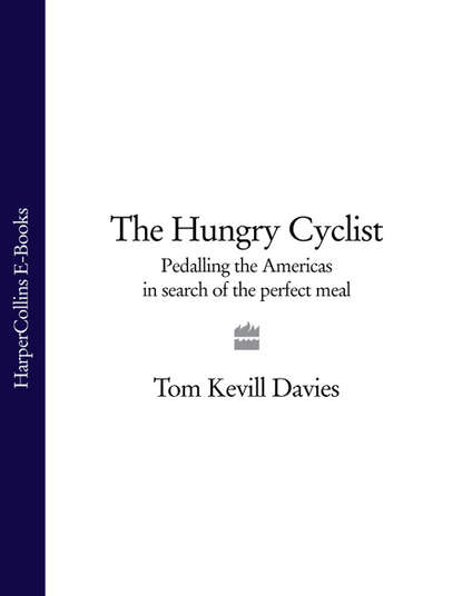 Tom Davies Kevill — The Hungry Cyclist: Pedalling The Americas In Search Of The Perfect Meal