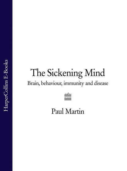 Paul Martin — The Sickening Mind: Brain, Behaviour, Immunity and Disease