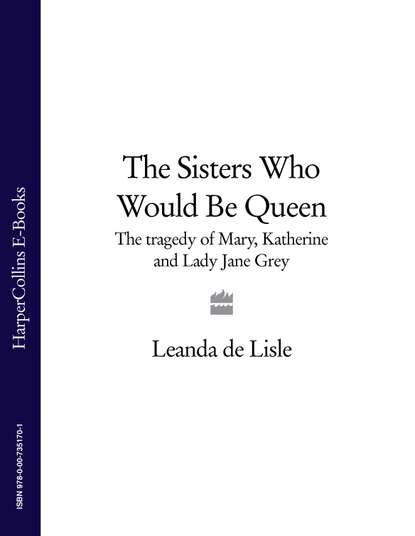 

The Sisters Who Would Be Queen: The tragedy of Mary, Katherine and Lady Jane Grey