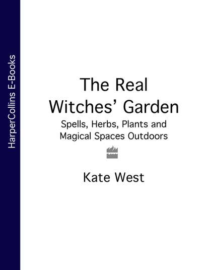 Kate West — The Real Witches’ Garden: Spells, Herbs, Plants and Magical Spaces Outdoors