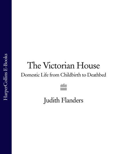 

The Victorian House: Domestic Life from Childbirth to Deathbed