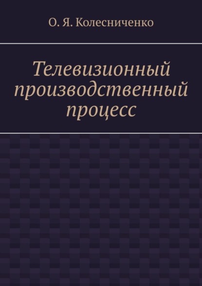 О.Я. Колесниченко — Телевизионный производственный процесс