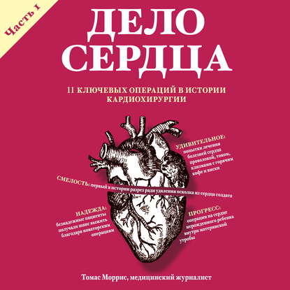 Дело сердца. 11 ключевых операций в истории кардиохирургии. Часть 1