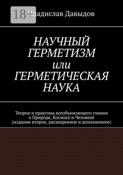 

Научный Герметизм, или Герметическая Наука. Теория и практика всеобъемлющего учения о Природе, Космосе и Человеке (издание второе, расширенное и дополненное)