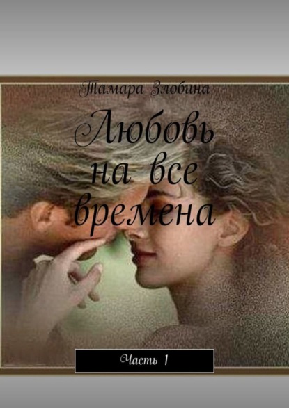 Тамара Злобина — Любовь на все времена. Часть 1