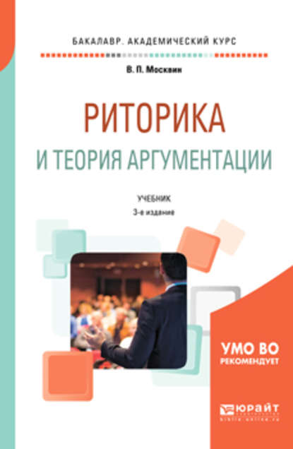 Василий Павлович Москвин — Риторика и теория аргументации 3-е изд., пер. и доп. Учебник для вузов