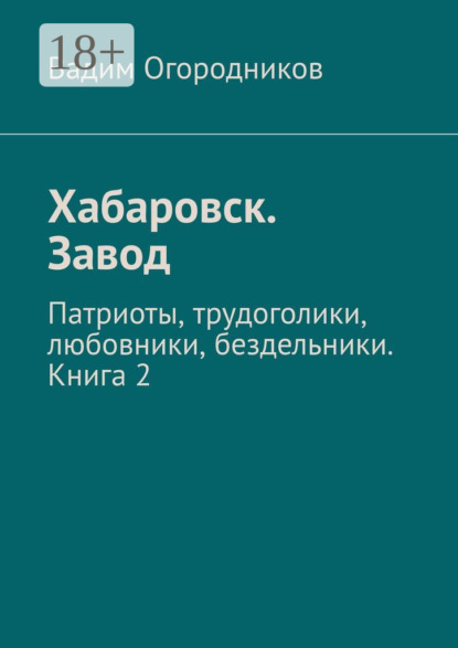 Вадим Огородников — Хабаровск. Завод. Патриоты, трудоголики, любовники, бездельники. Книга 2