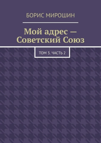 

Мой адрес – Советский Союз. Том 3. Часть 2