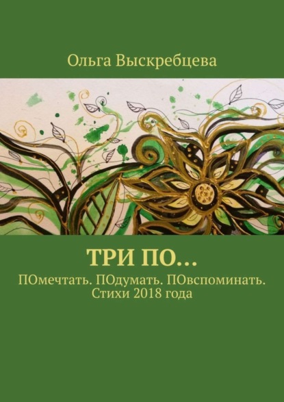 Ольга Юрьевна Выскребцева — Три ПО… ПОмечтать. ПОдумать. ПОвспоминать. Стихи 2018 года