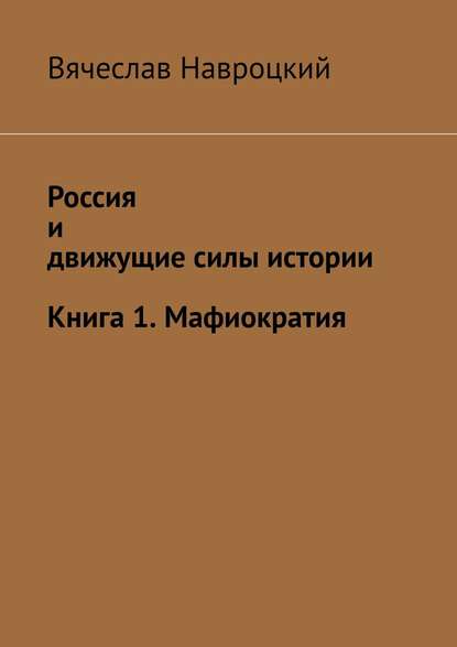 Вячеслав Вадимович Навроцкий — Россия и движущие силы истории. Книга 1. Мафиократия