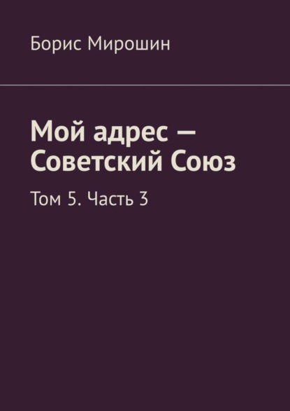 Борис Мирошин — Мой адрес – Советский Союз. Том 5. Часть 3