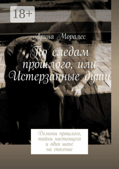 Арина Моралес По следам прошлого, или Истерзанные души. Демоны прошлого, тайны настоящего и один шанс на спасение