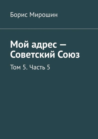 Борис Мирошин — Мой адрес – Советский Союз. Том 5. Часть 5