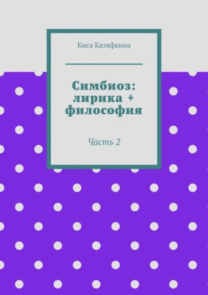 Киса Казяфкина — Симбиоз: лирика + философия. Часть 2