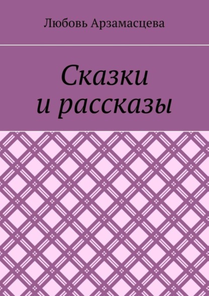 Любовь Арзамасцева — Сказки и рассказы