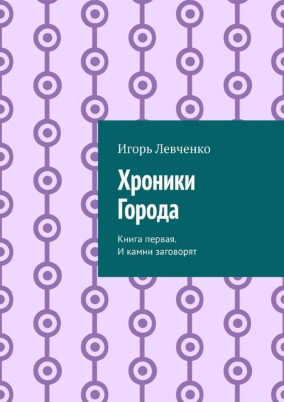 Игорь Левченко — Хроники Города. Книга первая. И камни заговорят