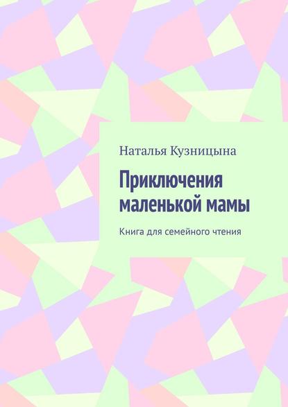 Наталья Кузницына — Приключения маленькой мамы. Книга для семейного чтения