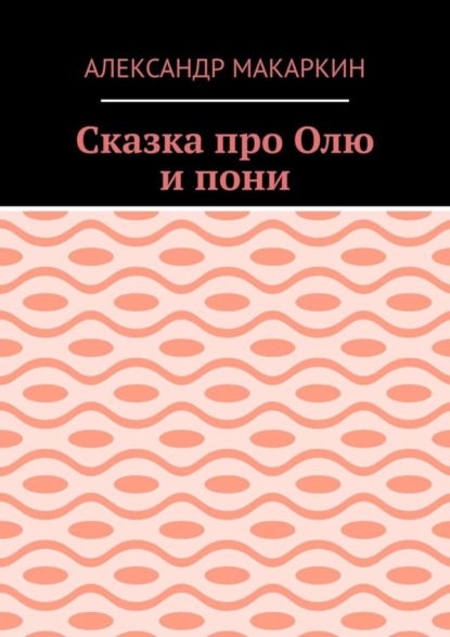 Александр Алексеевич Макаркин — Сказка про Олю и пони