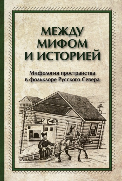 Группа авторов — Между мифом и историей. Мифология пространства в фольклоре Русского Севера