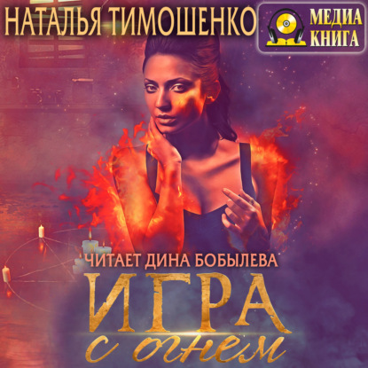 Аудиокнига «Игра с огнем», Наталья Тимошенко