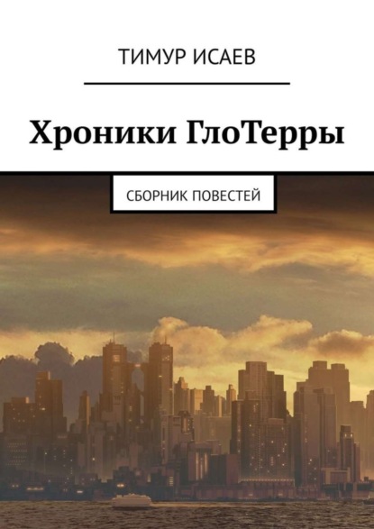 Тимур Исаев — Хроники ГлоТерры. Сборник повестей