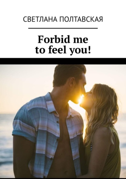 

Forbid me to feel you!