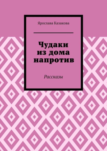 Ярослава Алексеевна Казакова — Чудаки из дома напротив. Рассказы