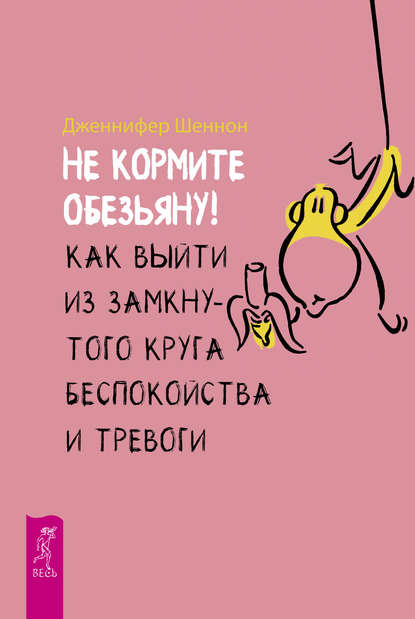 Дженнифер Шеннон — Не кормите обезьяну! Как выйти из замкнутого круга беспокойства и тревоги