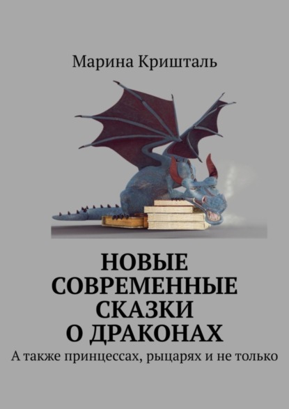 Марина Кришталь — Новые современные сказки о драконах. А также принцессах, рыцарях и не только