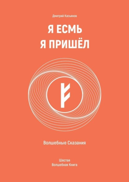 Дмитрий Касьянов — Я Есмь Я Пришёл. Волшебные Сказания. Шестая Волшебная Книга